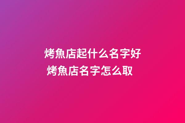 烤魚店起什么名字好 烤魚店名字怎么取-第1張-店鋪起名-玄機派